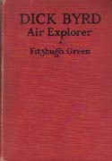 Dick Byrd - Air Explorer: An Intimate Story of a Great Air Explorer, Whose Spectacular Flights to the North and South Poles, Across the Atlantic Ocean and Other Adventures have Thrilled Red-Blooded Men and Boys the World Over: Green, Fitzhugh